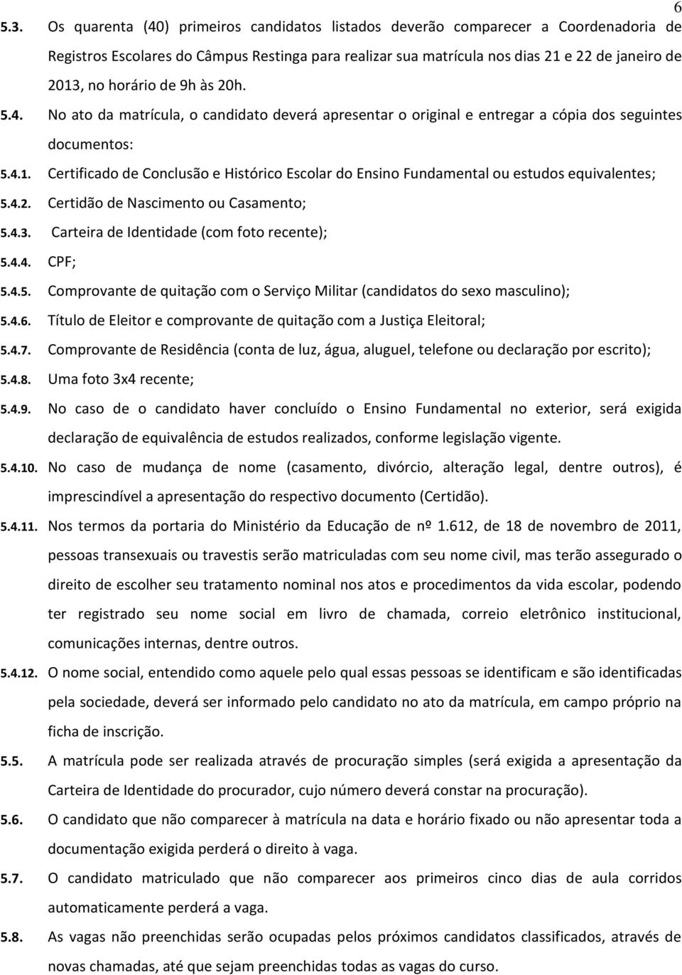 de 9h às 20h. 5.4. No ato da matrícula, o candidato deverá apresentar o original e entregar a cópia dos seguintes documentos: 5.4.1.