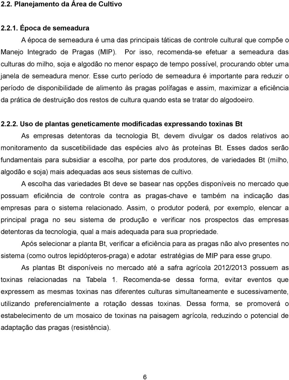 Esse curto período de semeadura é importante para reduzir o período de disponibilidade de alimento às pragas polífagas e assim, maximizar a eficiência da prática de destruição dos restos de cultura