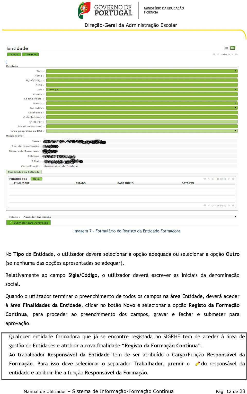 Quando o utilizador terminar o preenchimento de todos os campos na área Entidade, deverá aceder à área Finalidades da Entidade, clicar no botão Novo e selecionar a opção Registo da Formação Contínua,