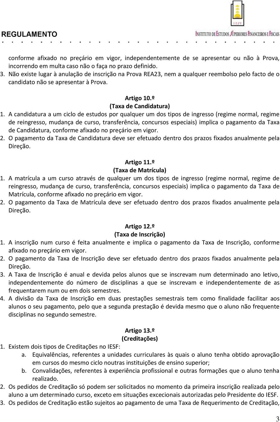 A candidatura a um ciclo de estudos por qualquer um dos tipos de ingresso (regime normal, regime de reingresso, mudança de curso, transferência, concursos especiais) implica o pagamento da Taxa de