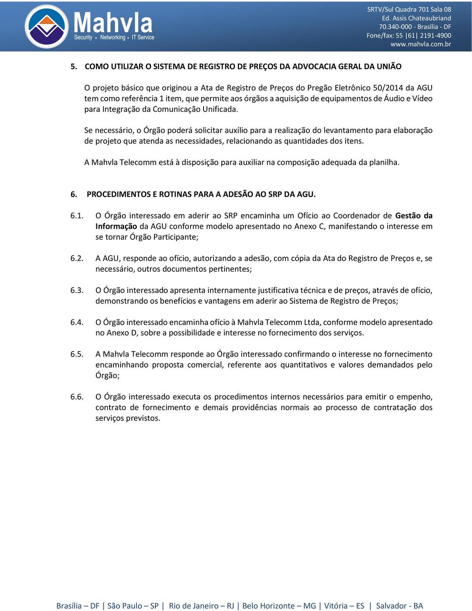 Se necessário, o Órgão poderá solicitar auxílio para a realização do levantamento para elaboração de projeto que atenda as necessidades, relacionando as quantidades dos itens.