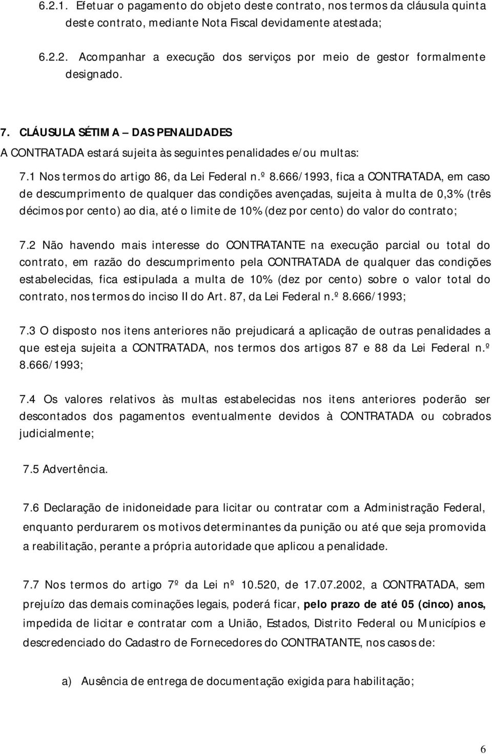 666/1993, fica a CONTRATADA, em caso de descumprimento de qualquer das condições avençadas, sujeita à multa de 0,3% (três décimos por cento) ao dia, até o limite de 10% (dez por cento) do valor do