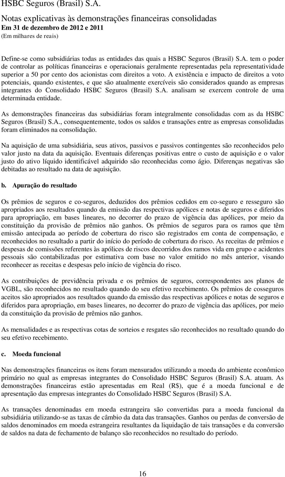 A existência e impacto de direitos a voto potenciais, quando existentes, e que são atualmente exercíveis são considerados quando as empresas integrantes do Consolidado HSBC Seguros (Brasil) S.A. analisam se exercem controle de uma determinada entidade.