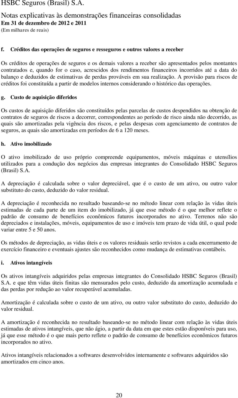 A provisão para riscos de créditos foi constituída a partir de modelos internos considerando o histórico das operações. g.