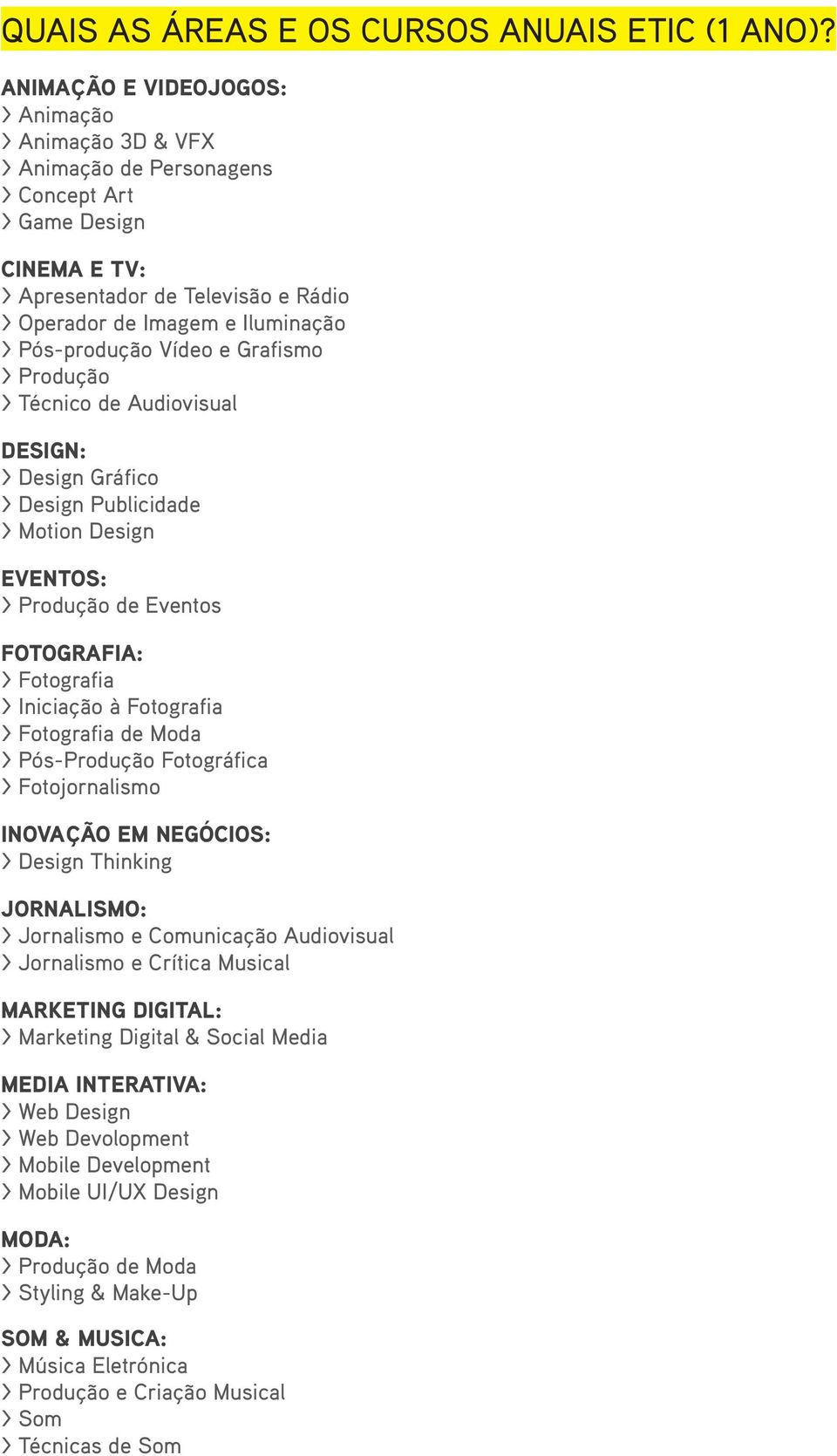 Pós-produção Vídeo e Grafismo > Produção > Técnico de Audiovisual DESIGN: > Design Gráfico > Design Publicidade > Motion Design EVENTOS: > Produção de Eventos FOTOGRAFIA: > Fotografia > Iniciação à