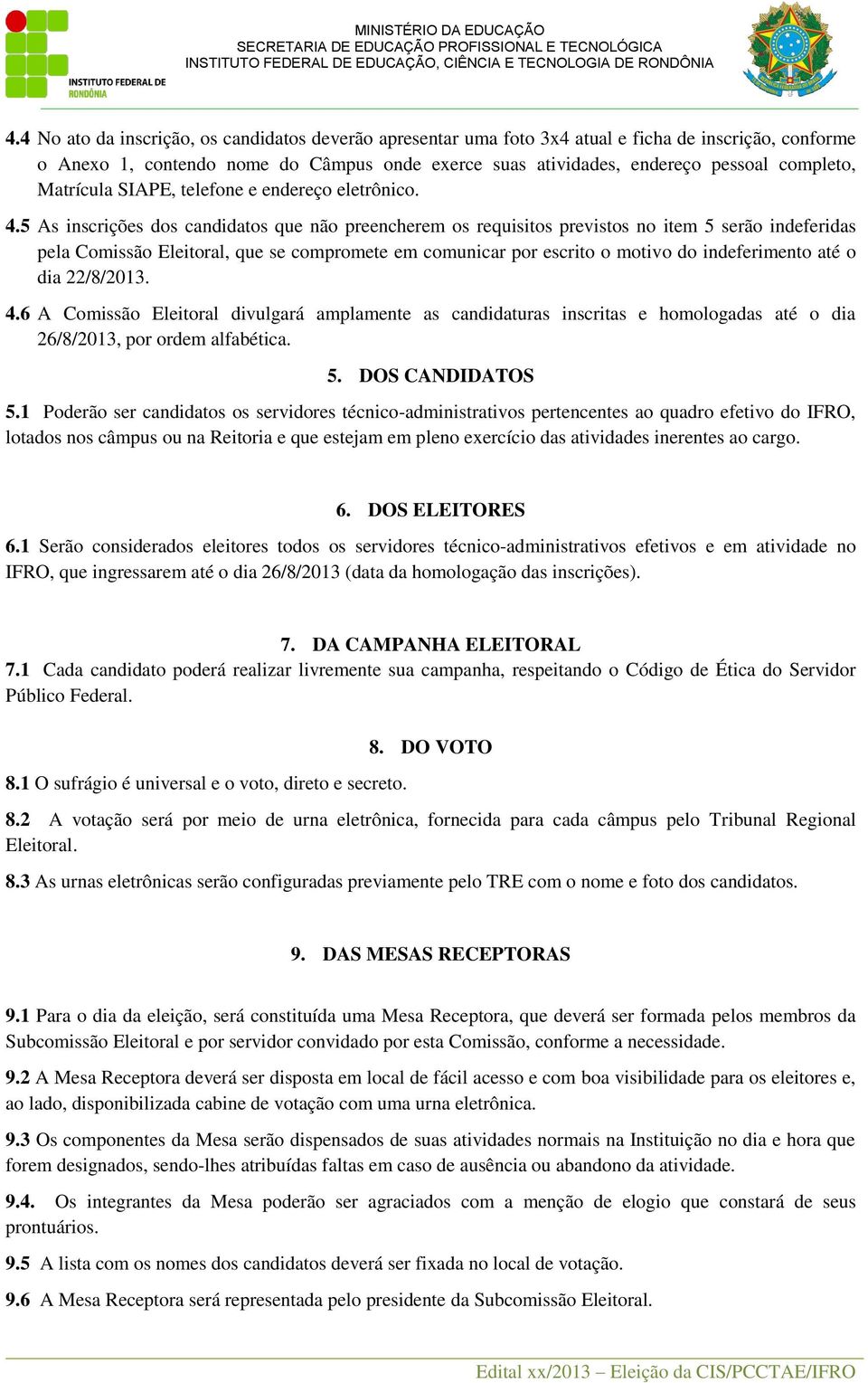 5 As inscrições dos candidatos que não preencherem os requisitos previstos no item 5 serão indeferidas pela Comissão Eleitoral, que se compromete em comunicar por escrito o motivo do indeferimento