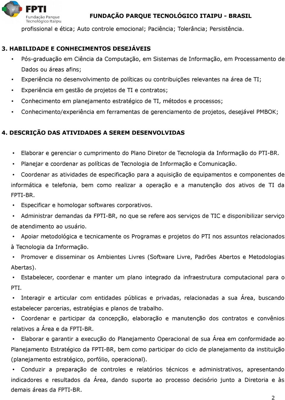 contribuições relevantes na área de TI; Experiência em gestão de projetos de TI e contratos; Conhecimento em planejamento estratégico de TI, métodos e processos; Conhecimento/experiência em