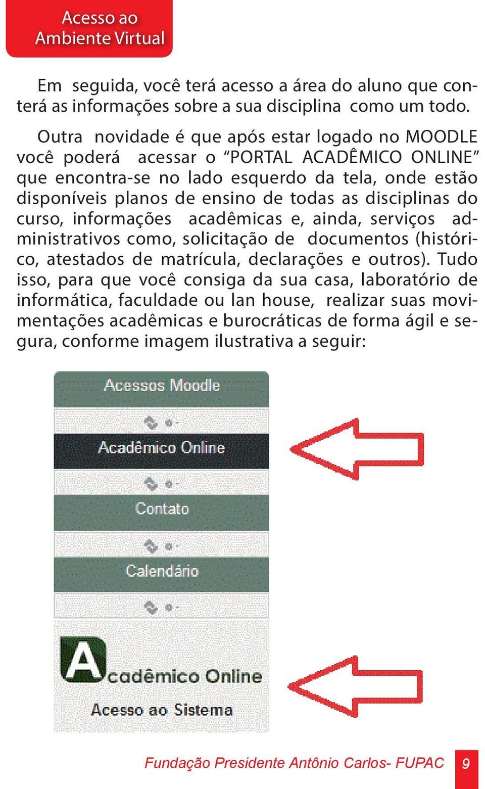 disciplinas do curso, informações acadêmicas e, ainda, serviços administrativos como, solicitação de documentos (histórico, atestados de matrícula, declarações e outros).