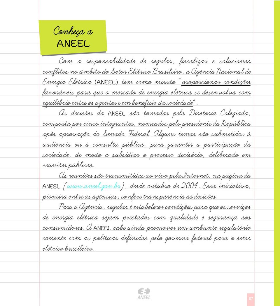 As decisões da ANEEL são tomadas pela Diretoria Colegiada, composta por cinco integrantes, nomeados pelo presidente da Republica apos aprovação do Senado Federal.