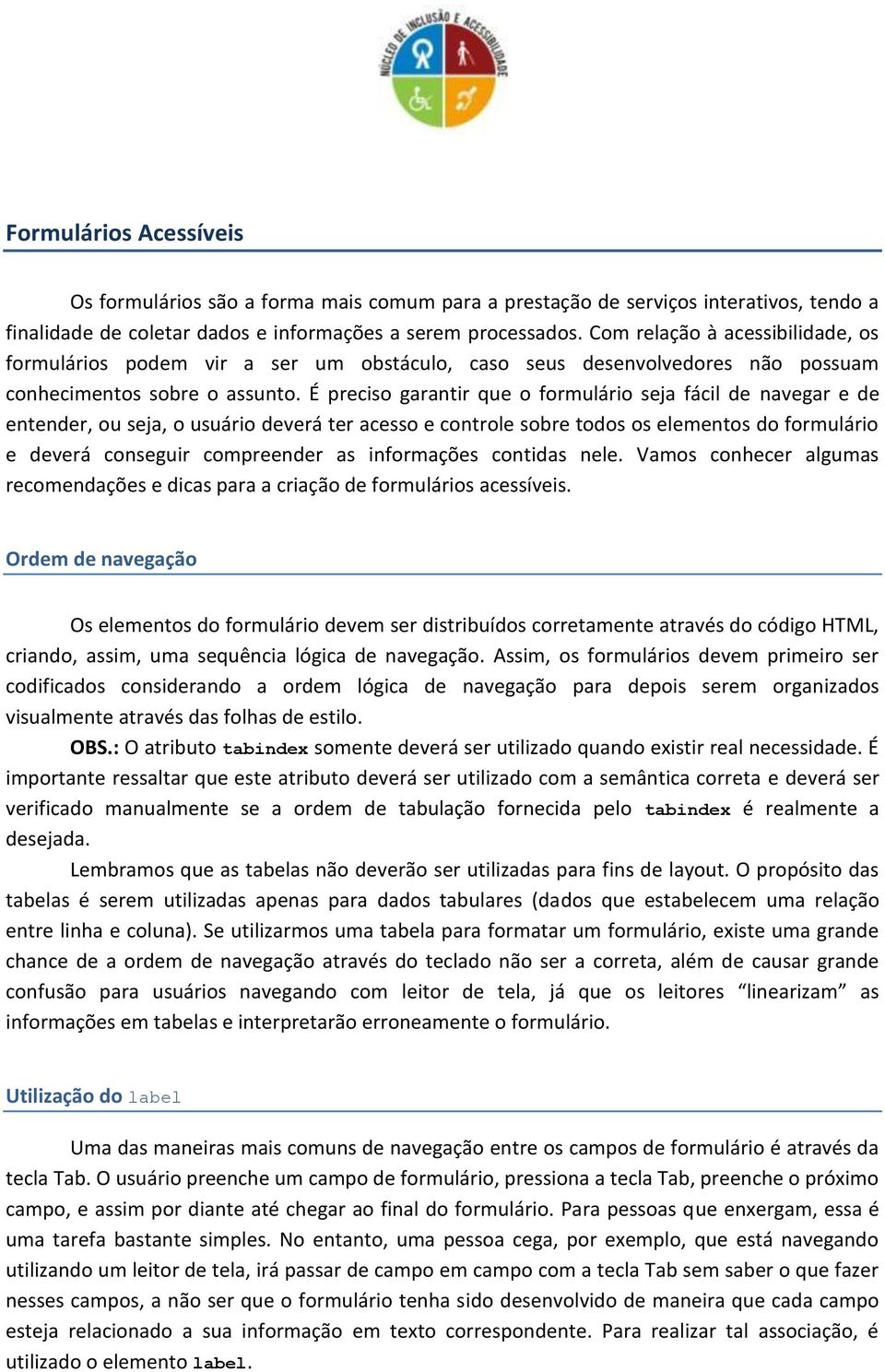 É preciso garantir que o formulário seja fácil de navegar e de entender, ou seja, o usuário deverá ter acesso e controle sobre todos os elementos do formulário e deverá conseguir compreender as