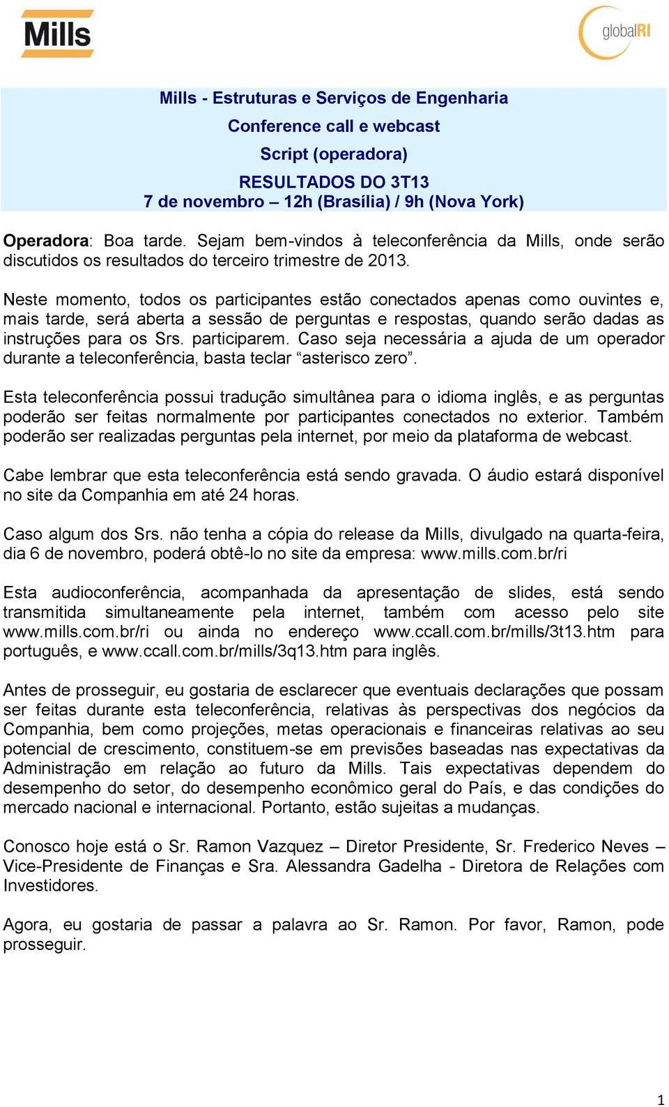 Neste momento, todos os participantes estão conectados apenas como ouvintes e, mais tarde, será aberta a sessão de perguntas e respostas, quando serão dadas as instruções para os Srs. participarem.