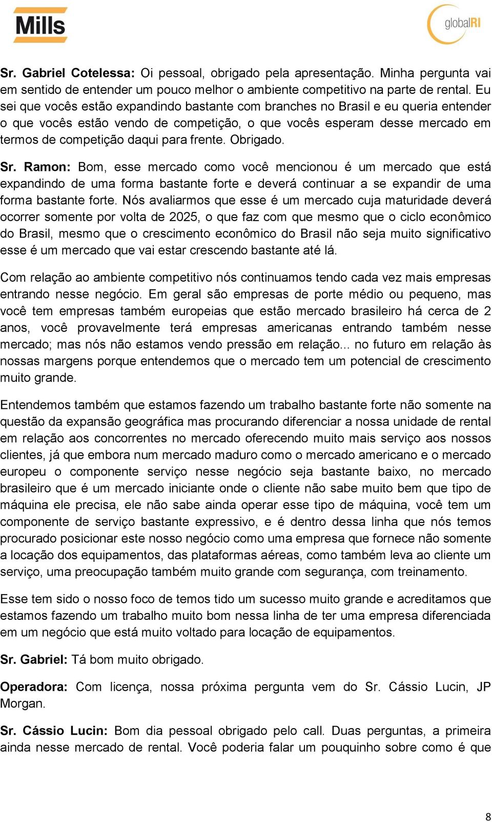 frente. Obrigado. Sr. Ramon: Bom, esse mercado como você mencionou é um mercado que está expandindo de uma forma bastante forte e deverá continuar a se expandir de uma forma bastante forte.