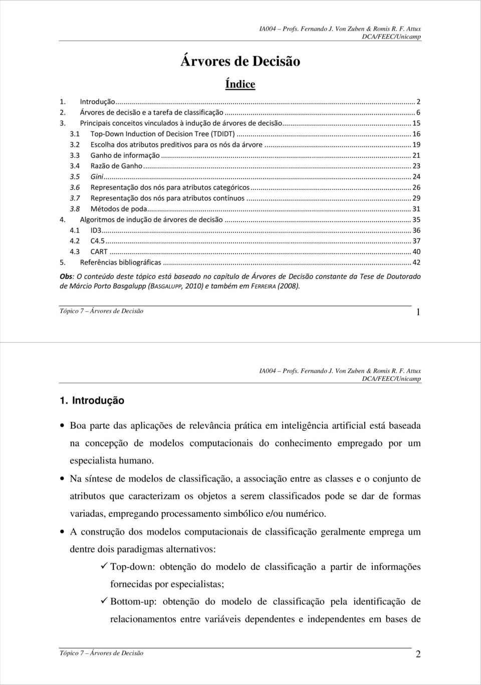 6 Representação dos nós para atributos categóricos... 26 3.7 Representação dos nós para atributos contínuos... 29 3.8 Métodos de poda... 31 4. Algoritmos de indução de árvores de decisão... 35 4.