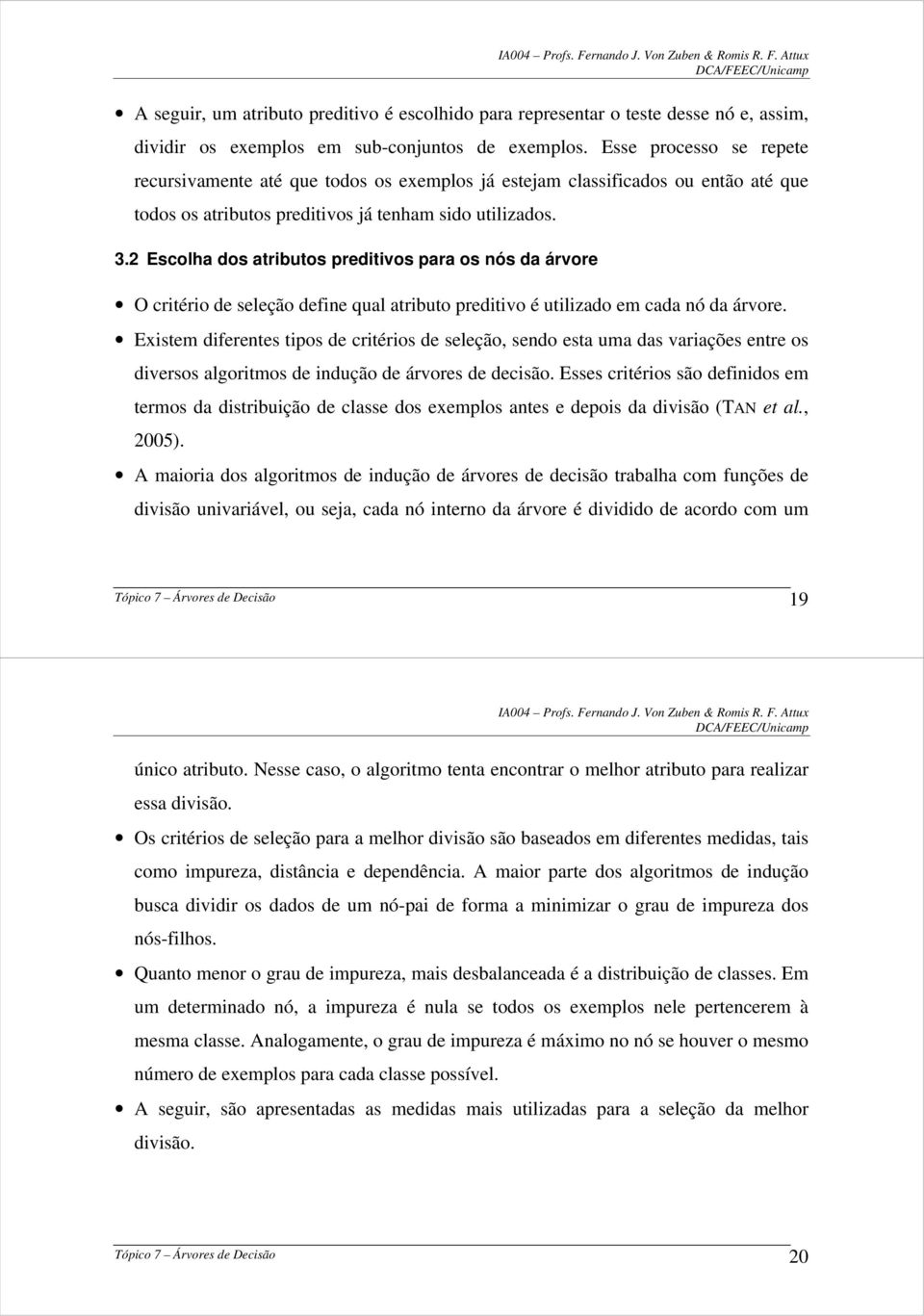 2 Escolha dos atributos preditivos para os nós da árvore O critério de seleção define qual atributo preditivo é utilizado em cada nó da árvore.