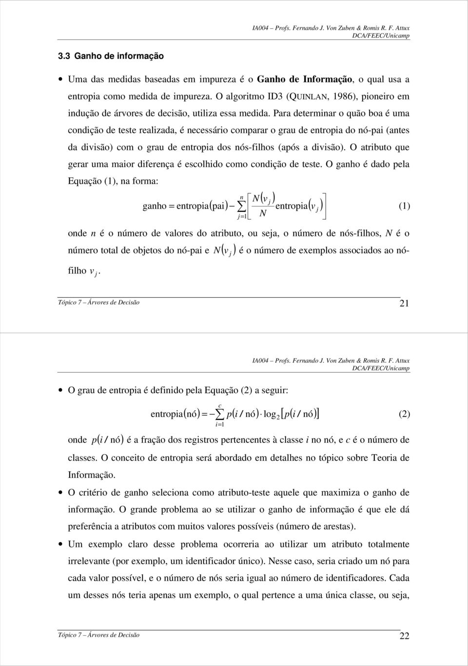 Para determinar o quão boa é uma condição de teste realizada, é necessário comparar o grau de entropia do nó-pai (antes da divisão) com o grau de entropia dos nós-filhos (após a divisão).