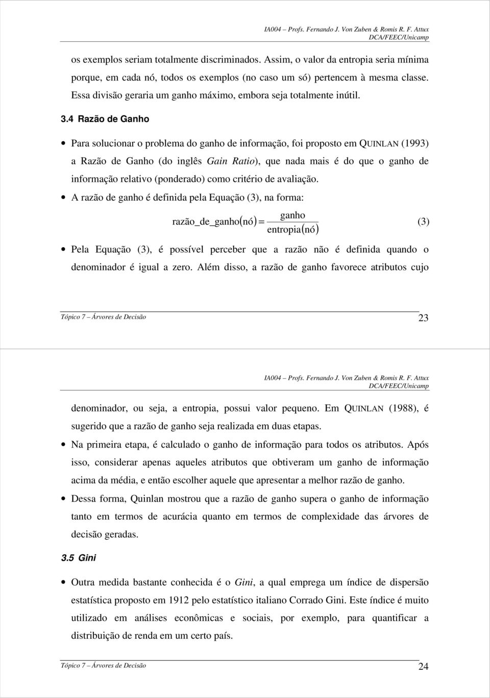 4 Razão de Ganho Para solucionar o problema do ganho de informação, foi proposto em QUINLAN (1993) a Razão de Ganho (do inglês Gain Ratio), que nada mais é do que o ganho de informação relativo