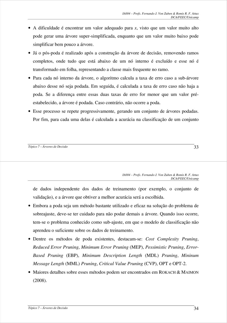 classe mais frequente no ramo. Para cada nó interno da árvore, o algoritmo calcula a taxa de erro caso a sub-árvore abaixo desse nó seja podada.