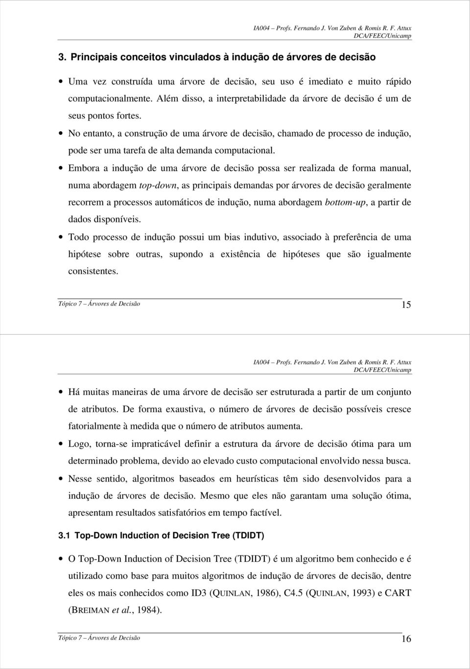 No entanto, a construção de uma árvore de decisão, chamado de processo de indução, pode ser uma tarefa de alta demanda computacional.