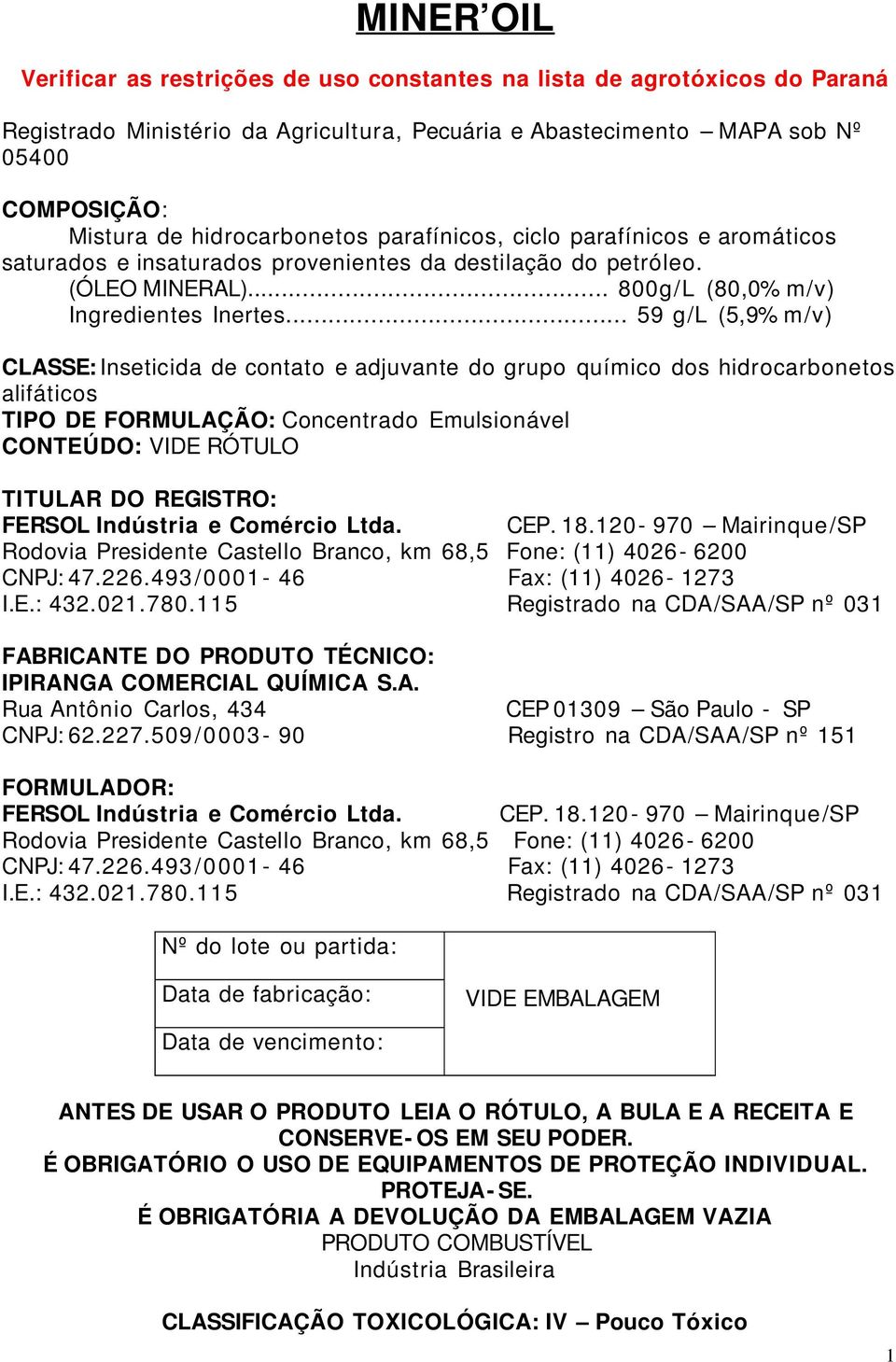 .. 59 g/l (5,9% m/v) CLASSE: Inseticida de contato e adjuvante do grupo químico dos hidrocarbonetos alifáticos TIPO DE FORMULAÇÃO: Concentrado Emulsionável CONTEÚDO: VIDE RÓTULO TITULAR DO REGISTRO: