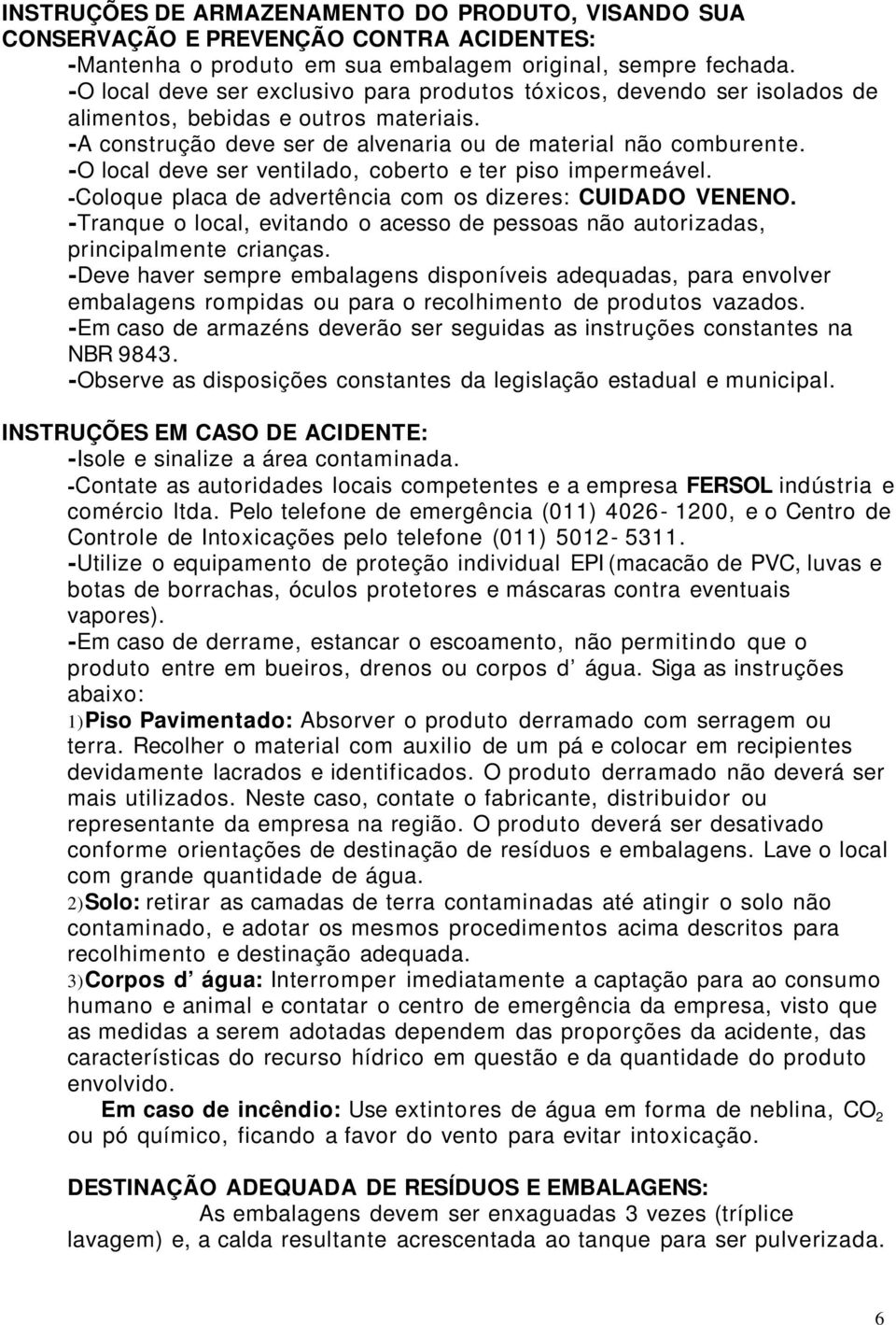 -O local deve ser ventilado, coberto e ter piso impermeável. -Coloque placa de advertência com os dizeres: CUIDADO VENENO.