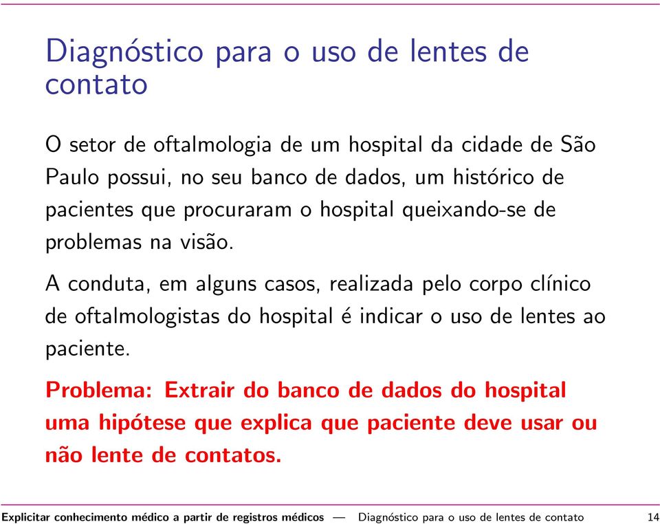 A conduta, em alguns casos, realizada pelo corpo cĺınico de oftalmologistas do hospital é indicar o uso de lentes ao paciente.