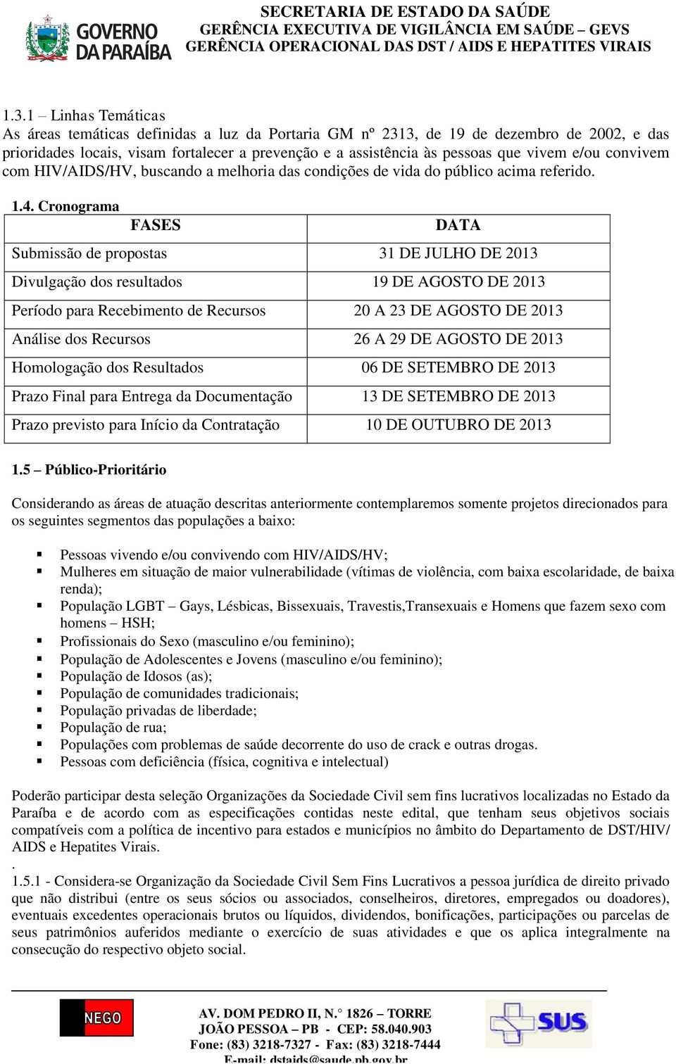 Cronograma FASES DATA Submissão de propostas 31 DE JULHO DE 2013 Divulgação dos resultados 19 DE AGOSTO DE 2013 Período para Recebimento de Recursos 20 A 23 DE AGOSTO DE 2013 Análise dos Recursos 26