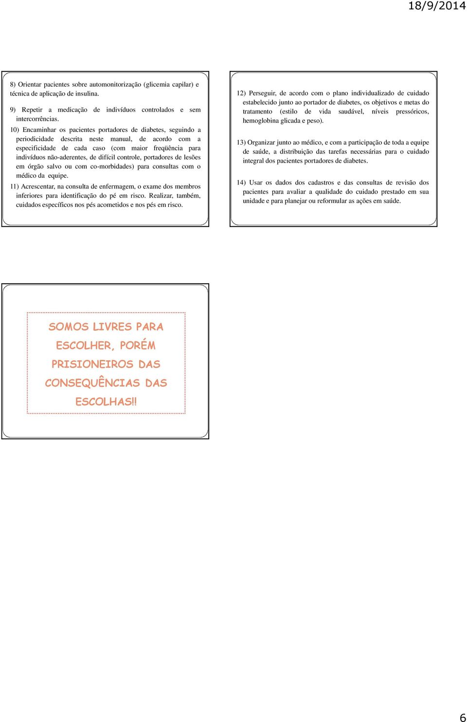 difícil controle, portadores de lesões em órgão salvo ou com co-morbidades) para consultas com o médico da equipe.