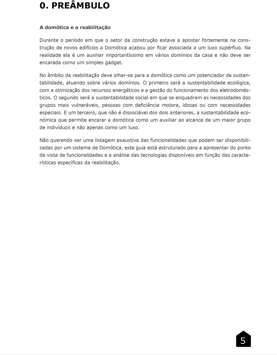 No âmbito da reabilitação deve olhar-se para a domótica como um potenciador de sustentabilidade, atuando sobre vários domínios.