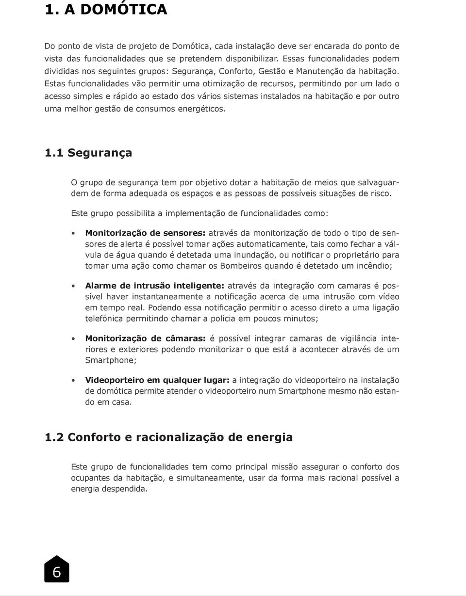 Estas funcionalidades vão permitir uma otimização de recursos, permitindo por um lado o acesso simples e rápido ao estado dos vários sistemas instalados na habitação e por outro uma melhor gestão de