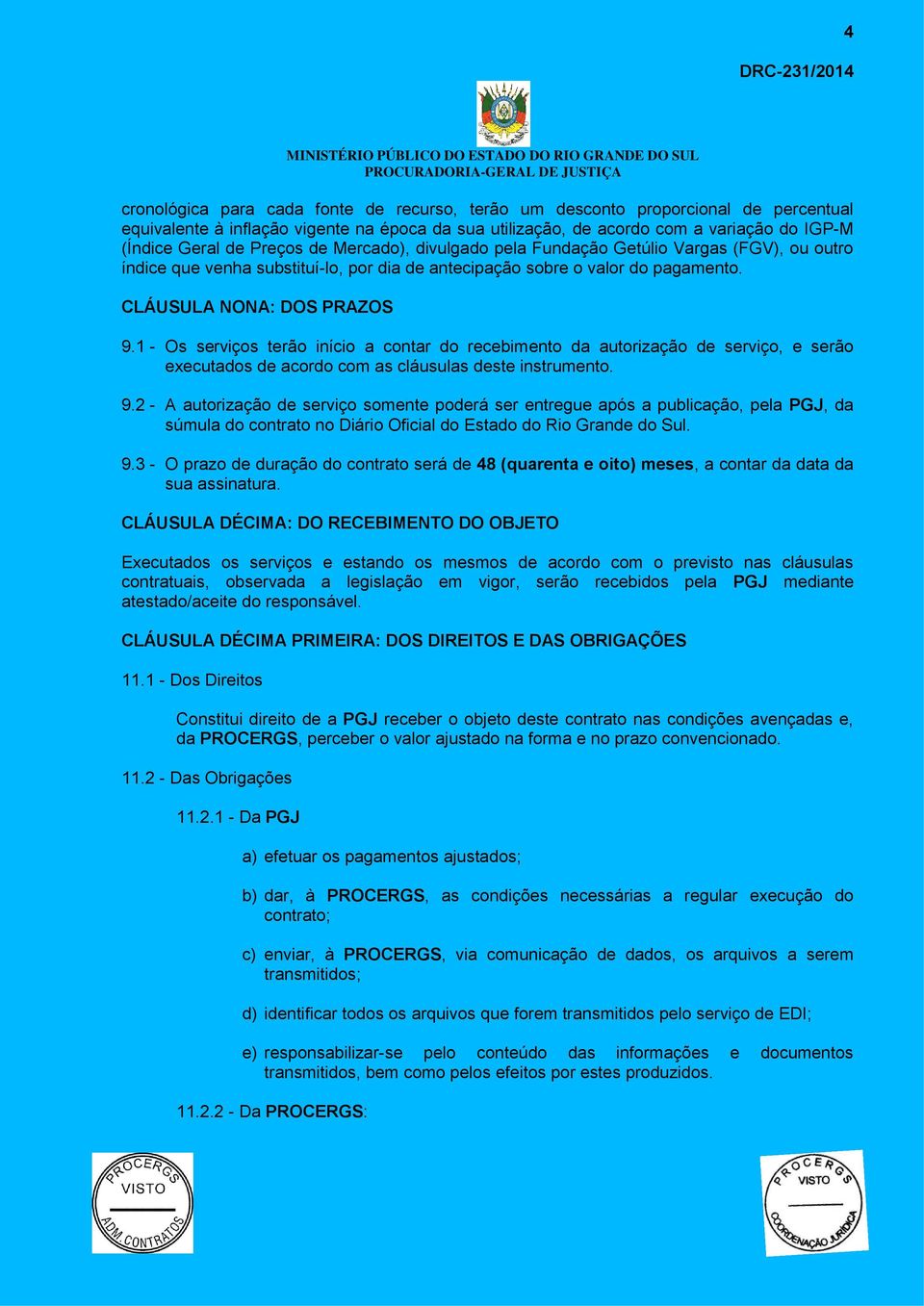 1 - Os serviços terão início a contar do recebimento da autorização de serviço, e serão executados de acordo com as cláusulas deste instrumento. 9.