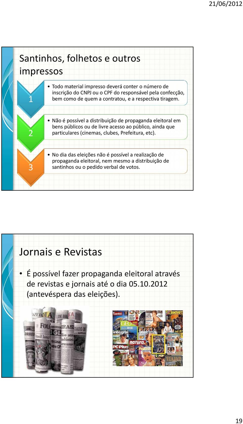 Não é possível a distribuição de propaganda eleitoral em bens públicos ou de livre acesso ao público, ainda que particulares (cinemas, clubes, Prefeitura, etc).