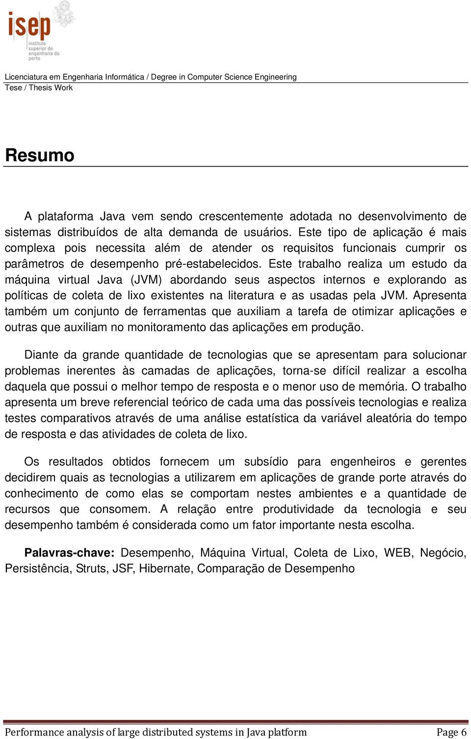 Este trabalho realiza um estudo da máquina virtual Java (JVM) abordando seus aspectos internos e explorando as políticas de coleta de lixo existentes na literatura e as usadas pela JVM.