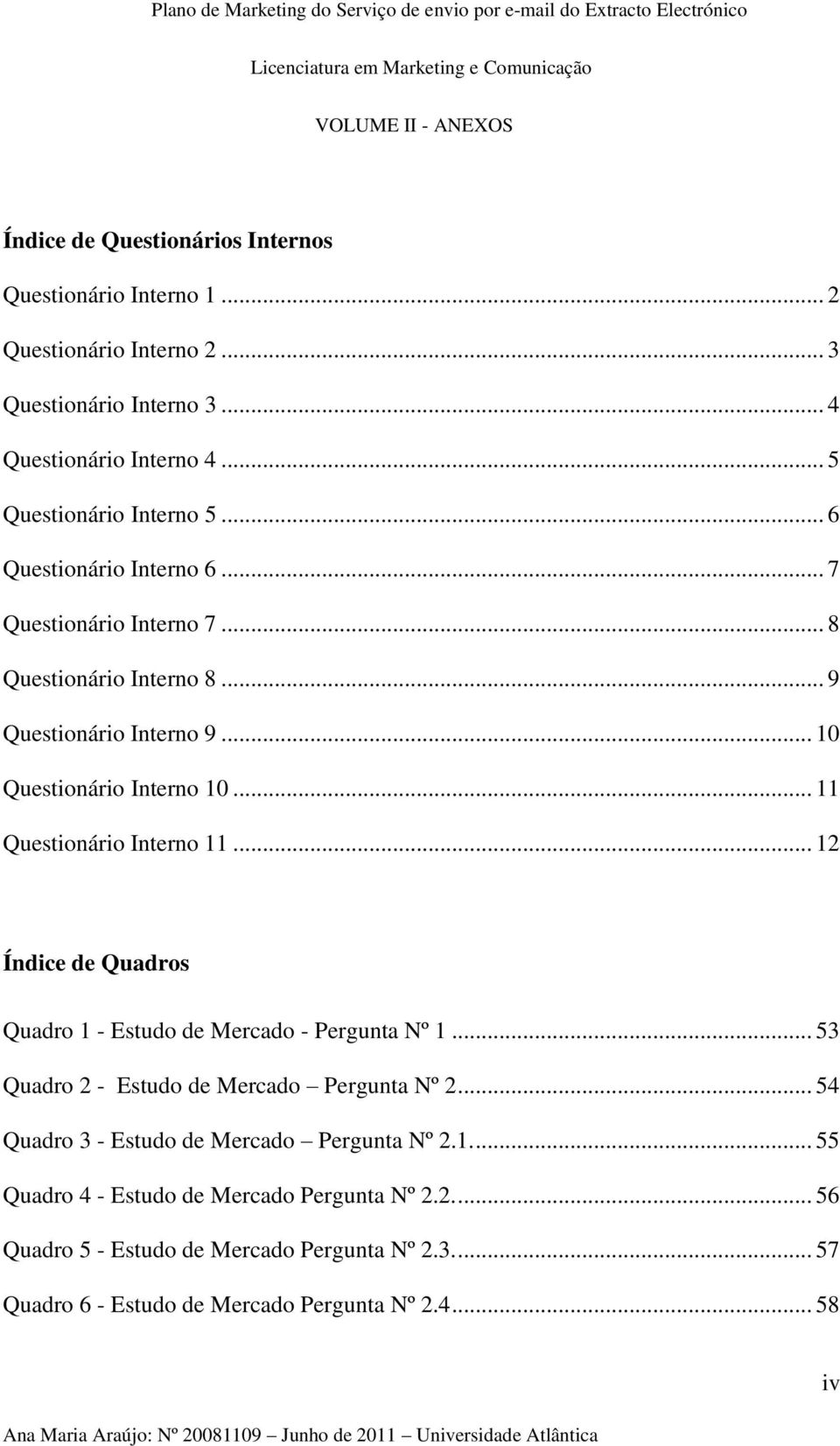 .. 11 Questionário Interno 11... 12 Índice de Quadros Quadro 1 - Estudo de Mercado - Pergunta Nº 1... 53 Quadro 2 - Estudo de Mercado Pergunta Nº 2.