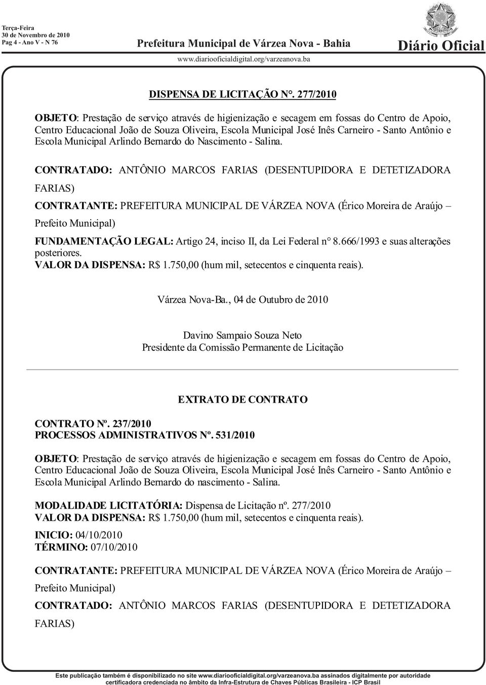 Escola Municipal Arlindo Bernardo do Nascimento - Salina. CONTRATADO: ANTÔNIO MARCOS FARIAS (DESENTUPIDORA E DETETIZADORA FARIAS) FUNDAMENTAÇÃO LEGAL: Artigo 24, inciso II, da Lei Federal n 8.