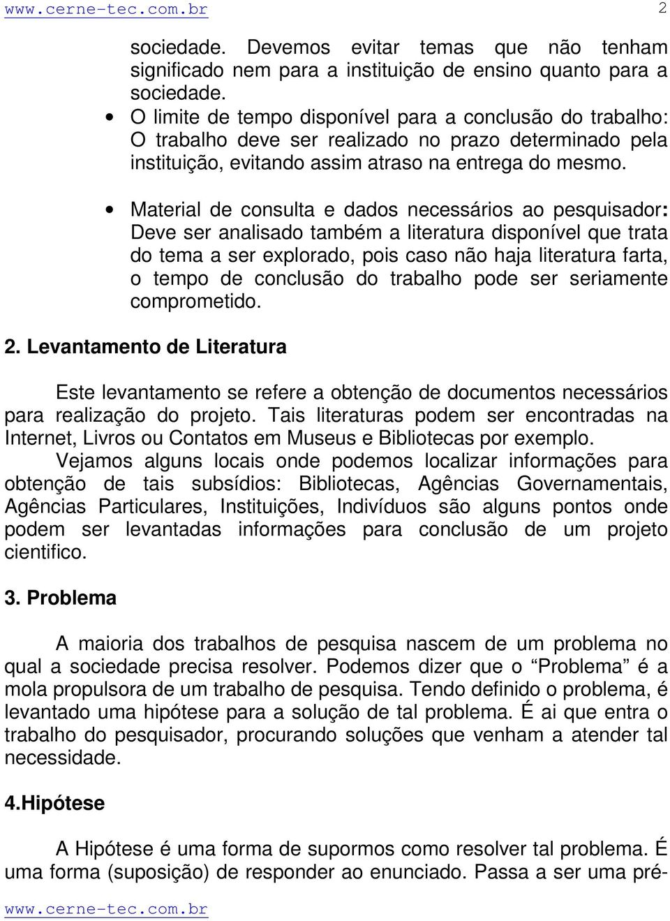 Material de consulta e dados necessários ao pesquisador: Deve ser analisado também a literatura disponível que trata do tema a ser explorado, pois caso não haja literatura farta, o tempo de conclusão