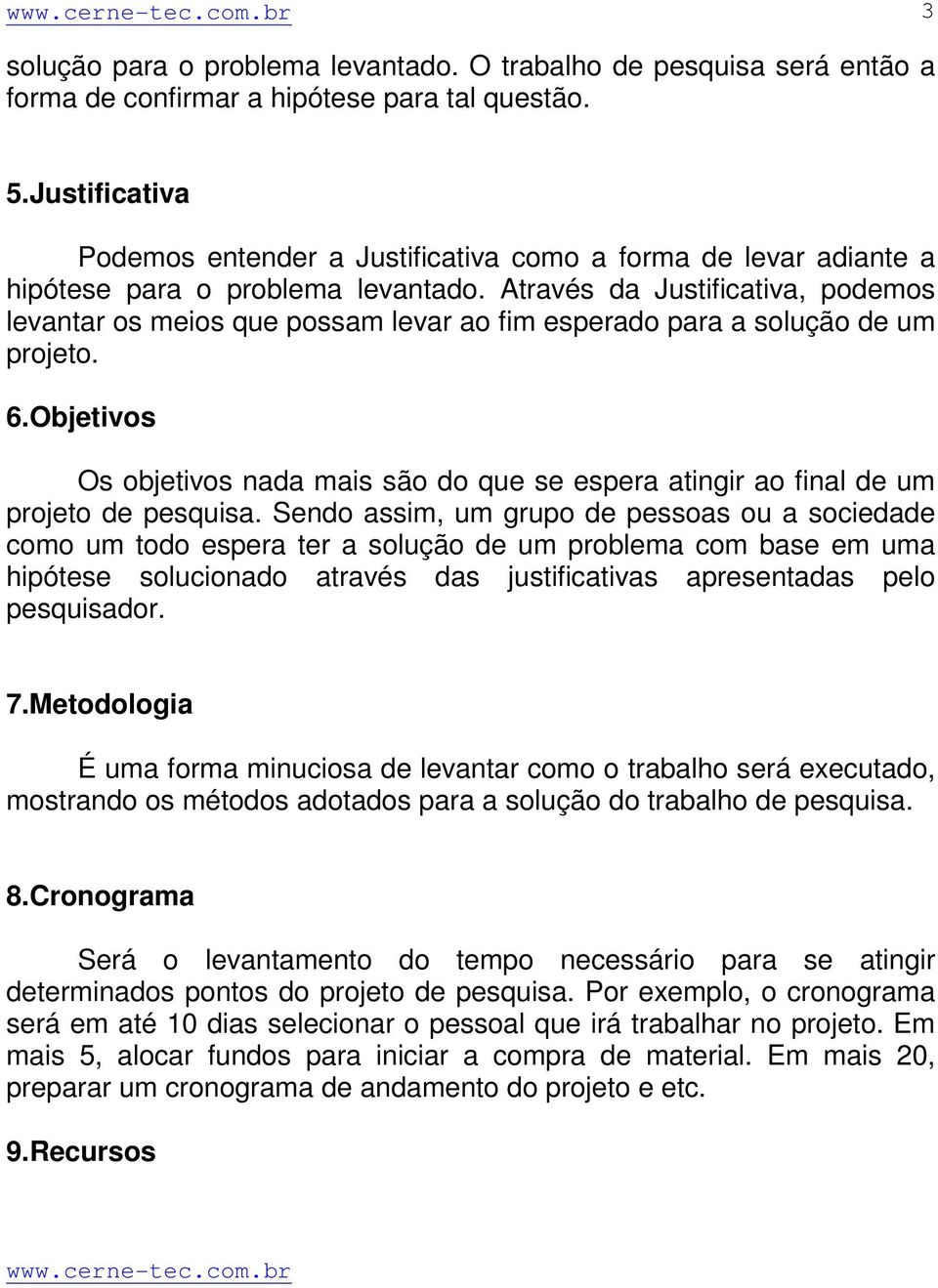 Através da Justificativa, podemos levantar os meios que possam levar ao fim esperado para a solução de um projeto. 6.