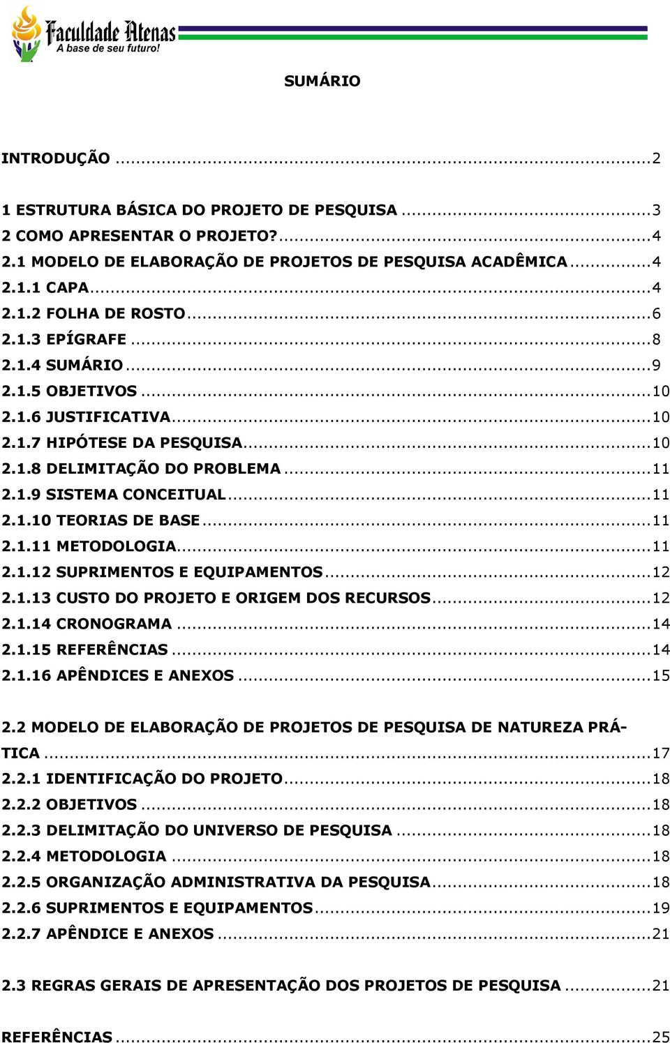 .. 11 2.1.11 METODOLOGIA... 11 2.1.12 SUPRIMENTOS E EQUIPAMENTOS... 12 2.1.13 CUSTO DO PROJETO E ORIGEM DOS RECURSOS... 12 2.1.14 CRONOGRAMA... 14 2.1.15 REFERÊNCIAS... 14 2.1.16 APÊNDICES E ANEXOS.