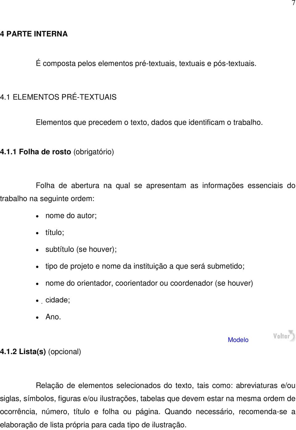 1 Folha de rosto (obrigatório) Folha de abertura na qual se apresentam as informações essenciais do trabalho na seguinte ordem: nome do autor; título; subtítulo (se houver); tipo de projeto e nome da