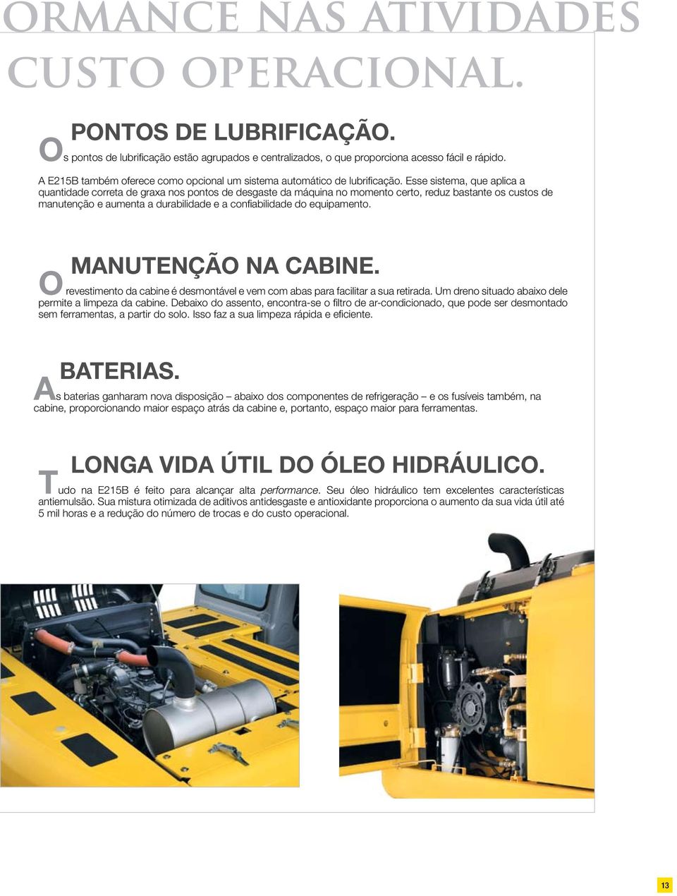 Esse sistema, que aplica a quantidade correta de graxa nos pontos de desgaste da máquina no momento certo, reduz bastante os custos de manutenção e aumenta a durabilidade e a confiabilidade do