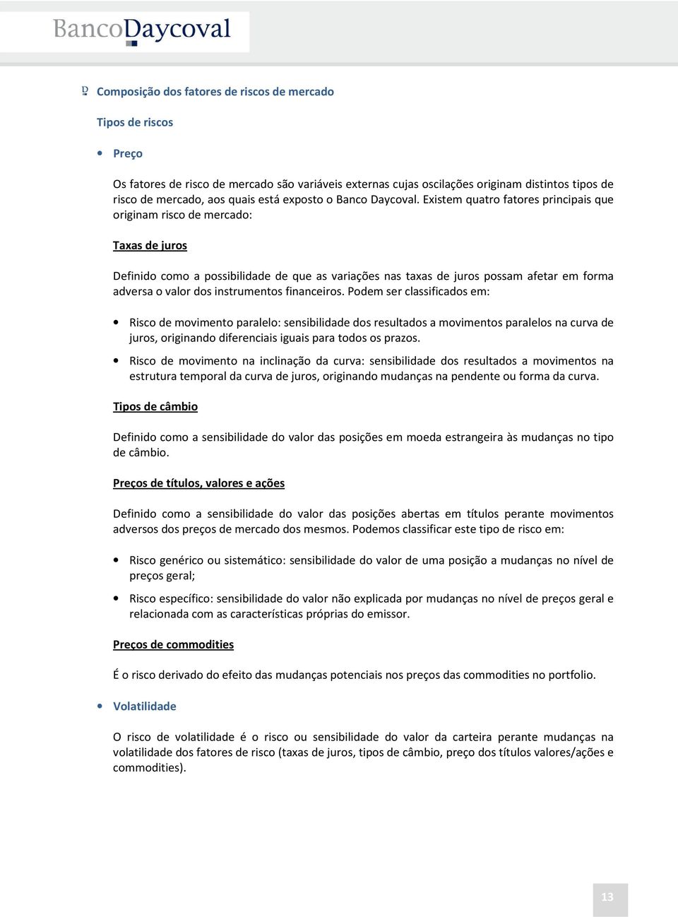 Existem quatro fatores principais que originam risco de mercado: Taxas de juros Definido como a possibilidade de que as variações nas taxas de juros possam afetar em forma adversa o valor dos