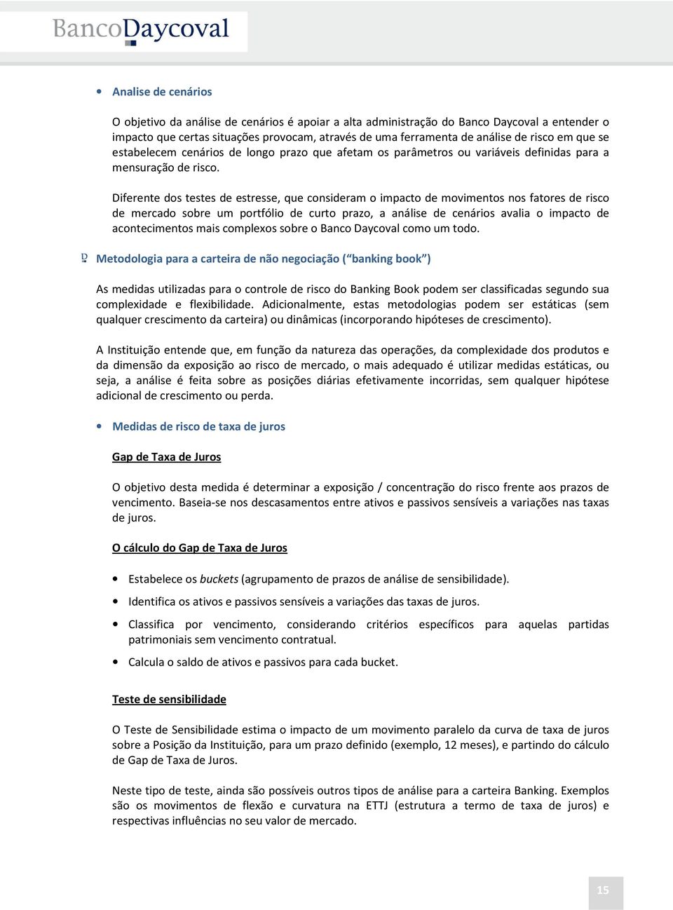 Diferente dos testes de estresse, que consideram o impacto de movimentos nos fatores de risco de mercado sobre um portfólio de curto prazo, a análise de cenários avalia o impacto de acontecimentos