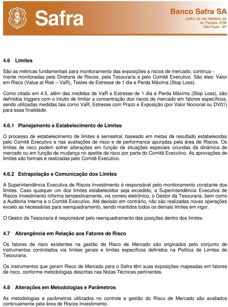 5, além das medidas de VaR e Estresse de 1 dia e Perda Máxima (Stop Loss), são definidos triggers com o intuito de limitar a concentração dos riscos de mercado em fatores específicos, sendo