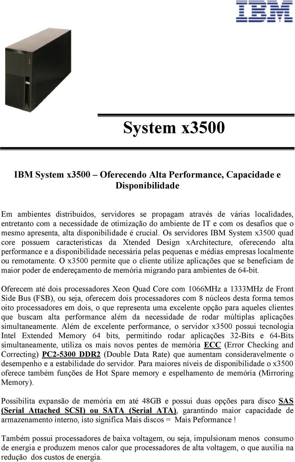 Os servidores IBM System x3500 quad core possuem caracteristicas da Xtended Design xarchitecture, oferecendo alta performance e a disponibilidade necessária pelas pequenas e médias empresas