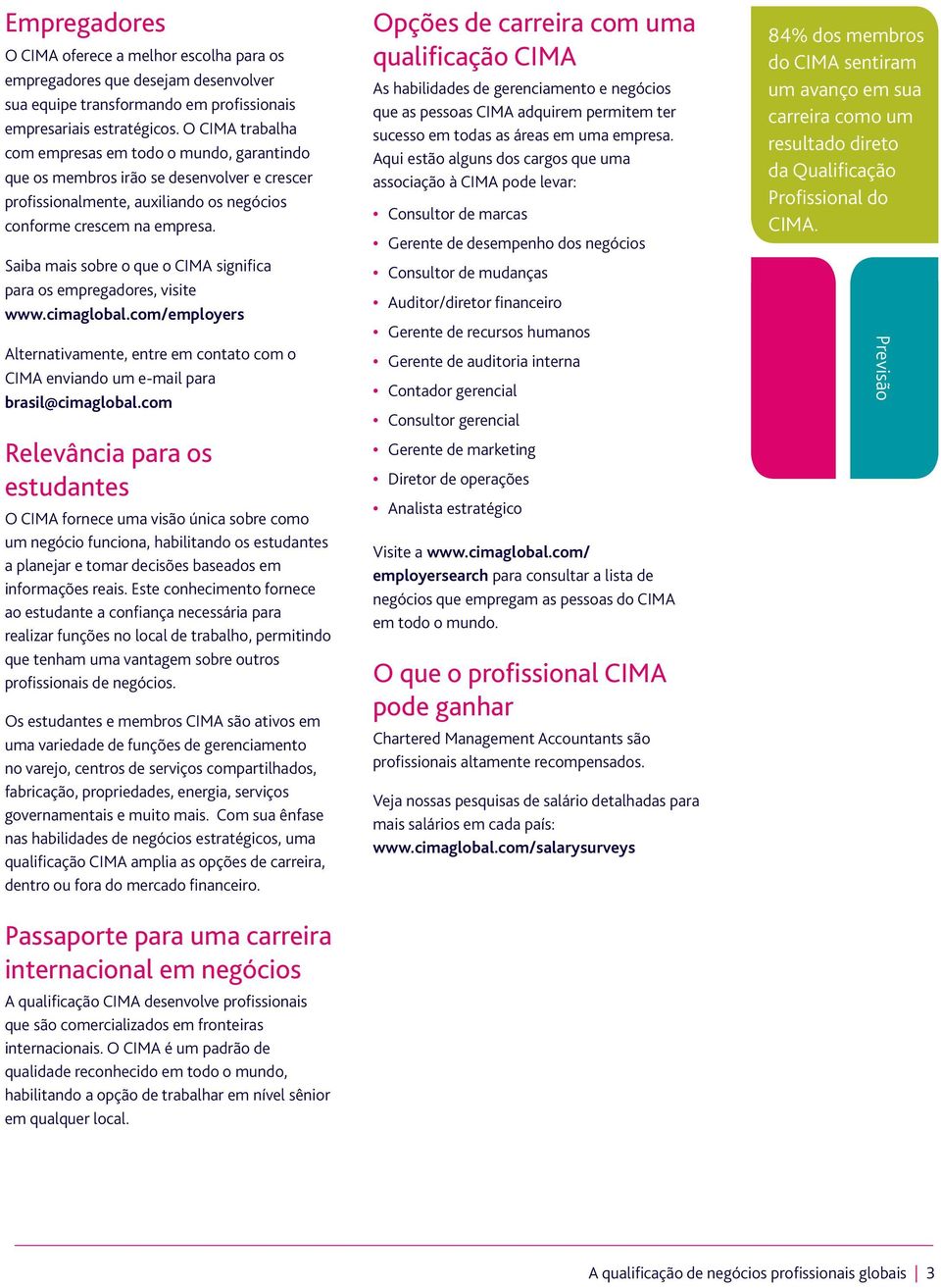 Saiba mais sobre o que o CIMA significa para os empregadores, visite www.cimaglobal.com/employers Alternativamente, entre em contato com o CIMA enviando um e-mail para brasil@cimaglobal.