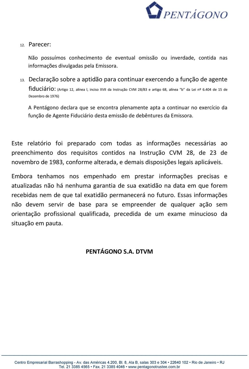 404 de 15 de Dezembro de 1976) A Pentágono declara que se encontra plenamente apta a continuar no exercício da função de Agente Fiduciário desta emissão de debêntures da Emissora.