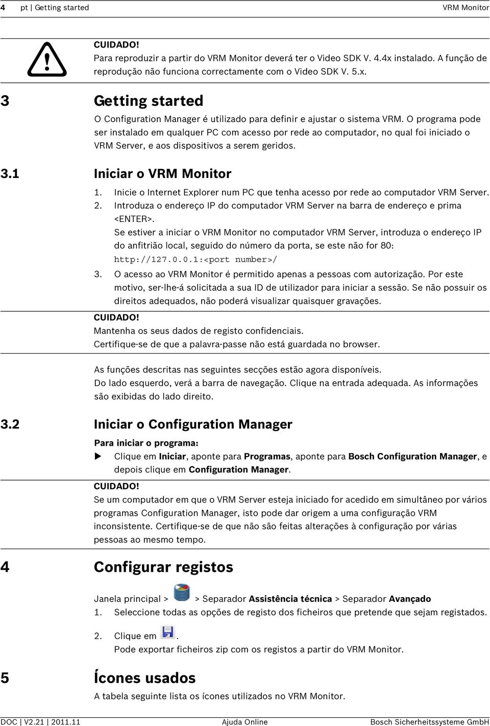 O programa pode ser instalado em qualquer PC com acesso por rede ao computador, no qual foi iniciado o VRM Server, e aos dispositivos a serem geridos. 3.1 Iniciar o VRM Monitor 1.