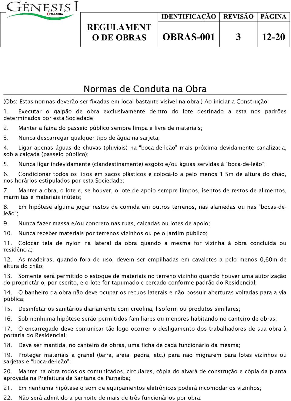 Nunca descarregar qualquer tipo de água na sarjeta; 4. Ligar apenas águas de chuvas (pluviais) na boca-de-leão mais próxima devidamente canalizada, sob a calçada (passeio público); 5.