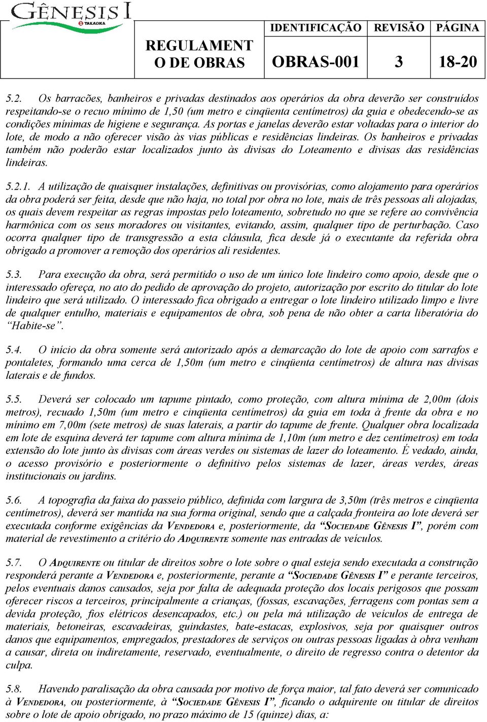 condições mínimas de higiene e segurança. As portas e janelas deverão estar voltadas para o interior do lote, de modo a não oferecer visão às vias públicas e residências lindeiras.