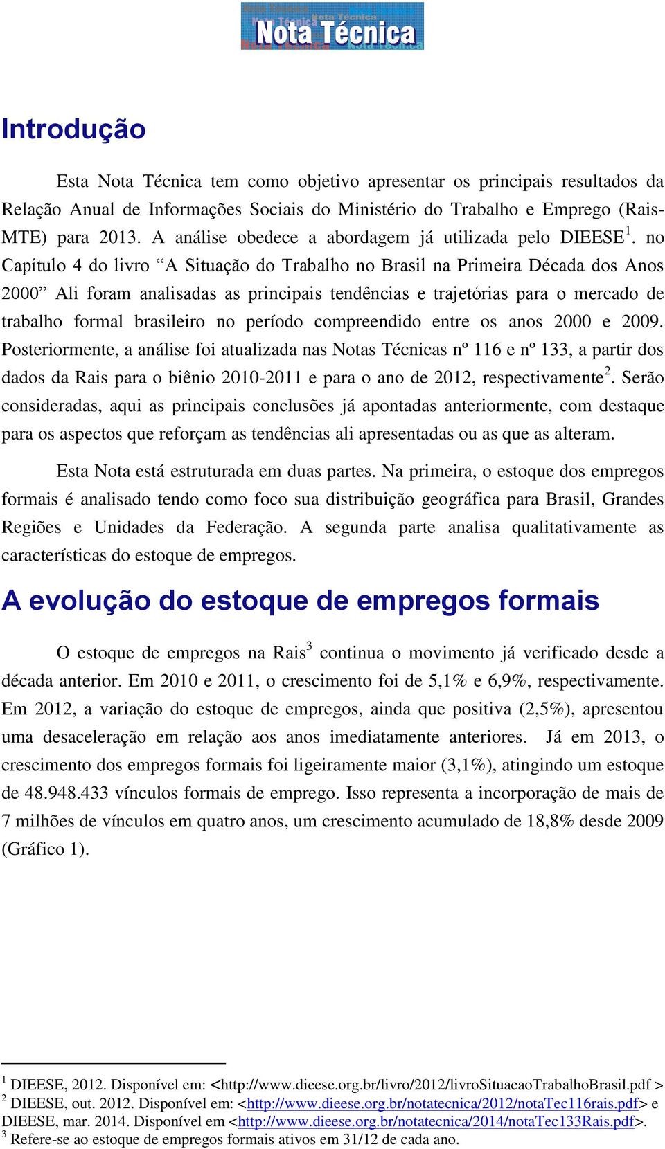 no Capítulo 4 do livro A Situação do Trabalho no Brasil na Primeira Década dos Anos 2000 Ali foram analisadas as principais tendências e trajetórias para o mercado de trabalho formal brasileiro no