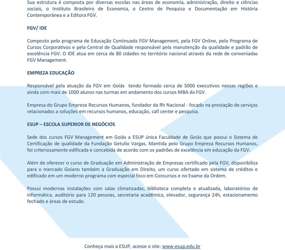 FGV/ IDE Composto pelo programa de Educação Continuada FGV Management, pela FGV Online, pelo Programa de Cursos Corporativos e pela Central de Qualidade responsável pela manutenção da qualidade e